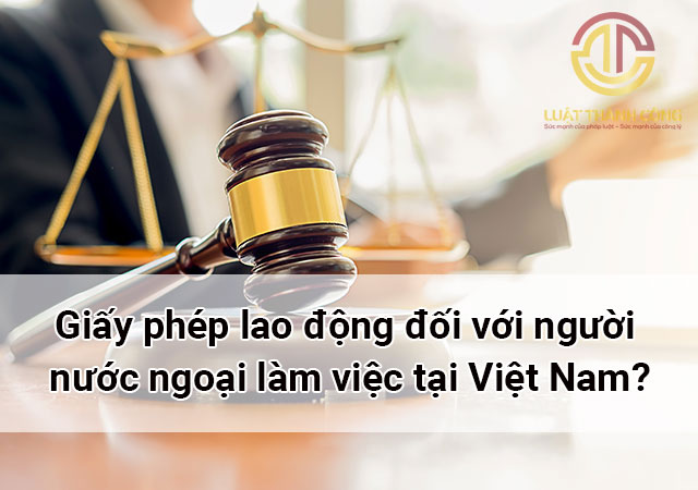Giấy phép lao động đối với người nước ngoại làm việc tại Việt Nam